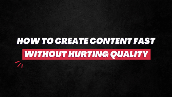 How to create content fast